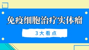 免疫细胞治疗实体瘤：曙光初露，有3大看点