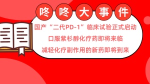 国产“二代PD-1”临床试验正式启动；口服紫杉醇化疗药即将来临；减轻化疗副作用的新药即将到来！