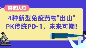 突破认知：4种新型免疫药物“出山”，PK传统PD-1，未来可期！