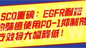 ASCO重磅：实锤！EGFR耐药的肺癌使用PD-1抑制剂，疗效将大幅降低