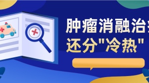 肿瘤消融治疗，还分“冷热”：大有讲究