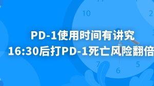 警惕：PD-1使用时间有讲究，16:30后打PD-1，死亡风险直接翻倍！