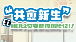 “共愈新生”——HER2突变肺癌历险记 第一话