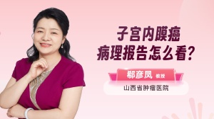 郗彦凤主任教你看子宫内膜癌病理报告